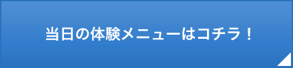 当日の体験メニューはコチラ