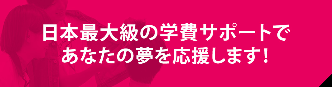 日本最大級の学費サポートであなたの夢を応援します！