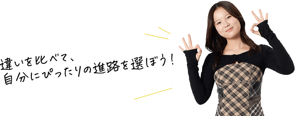 違いを比べて、自分いぴったりの進路を選ぼう!